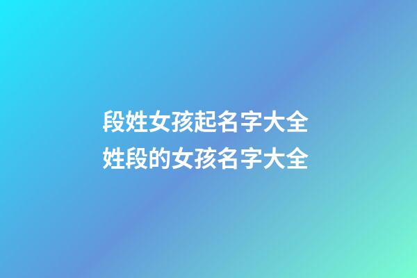 段姓女孩起名字大全 姓段的女孩名字大全